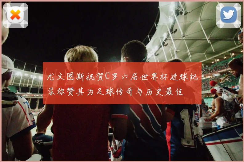尤文图斯祝贺C罗六届世界杯进球纪录称赞其为足球传奇与历史最佳