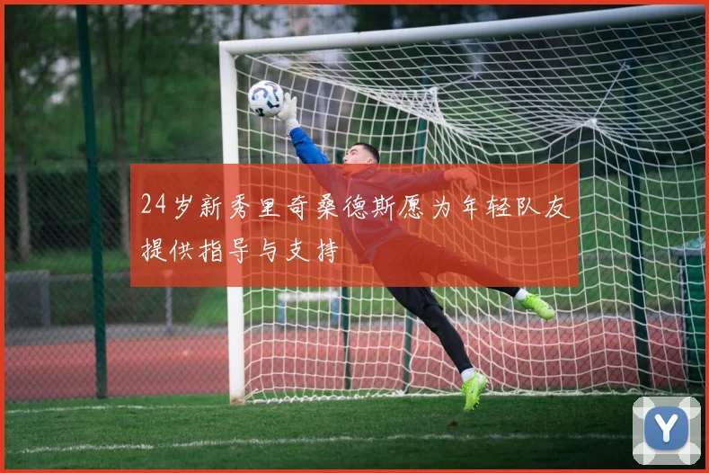 24岁新秀里奇桑德斯愿为年轻队友提供指导与支持