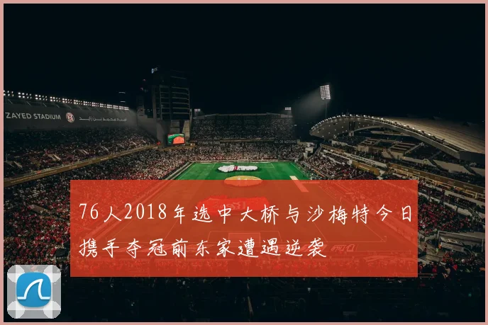 76人2018年选中大桥与沙梅特今日携手夺冠前东家遭遇逆袭