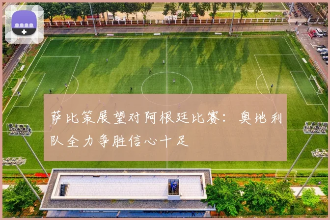 萨比策展望对阿根廷比赛：奥地利队全力争胜信心十足