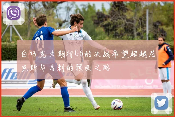 白巧克力期待G6的决战希望超越尼克斯与马刺的预测之路