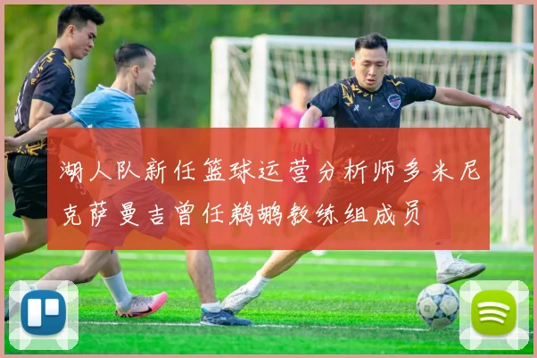 湖人队新任篮球运营分析师多米尼克萨曼吉曾任鹈鹕教练组成员