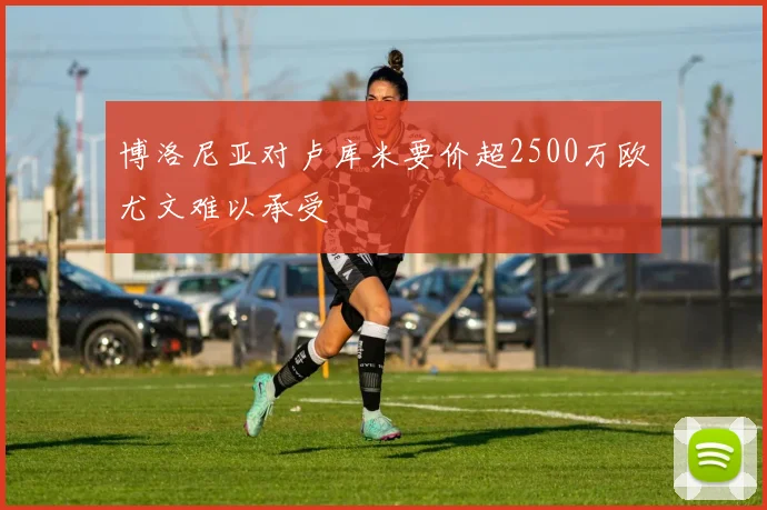 博洛尼亚对卢库米要价超2500万欧尤文难以承受